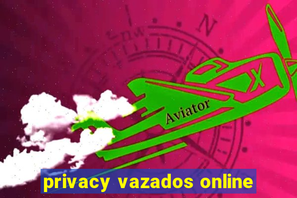 privacy vazados online